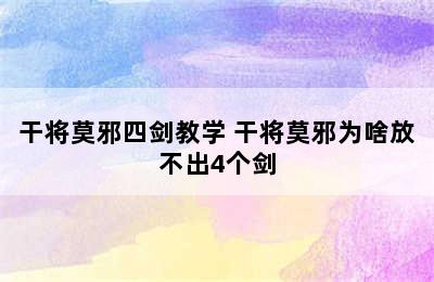 干将莫邪四剑教学 干将莫邪为啥放不出4个剑